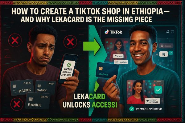 How to Create a TikTok Shop in Ethiopia (2025 Guide) — And Why LekaCard Is the Missing Piece